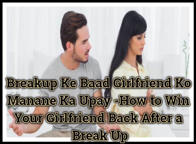 Breakup Ke Baad Girlfriend Ko Manane Ka Upay -How to Win Your Girlfriend Back After a Break Up