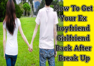 How To Get Your Ex boyfriend Girlfriend Back After Break Up