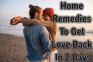 Home Remedies To Get Love Back In 2 Days